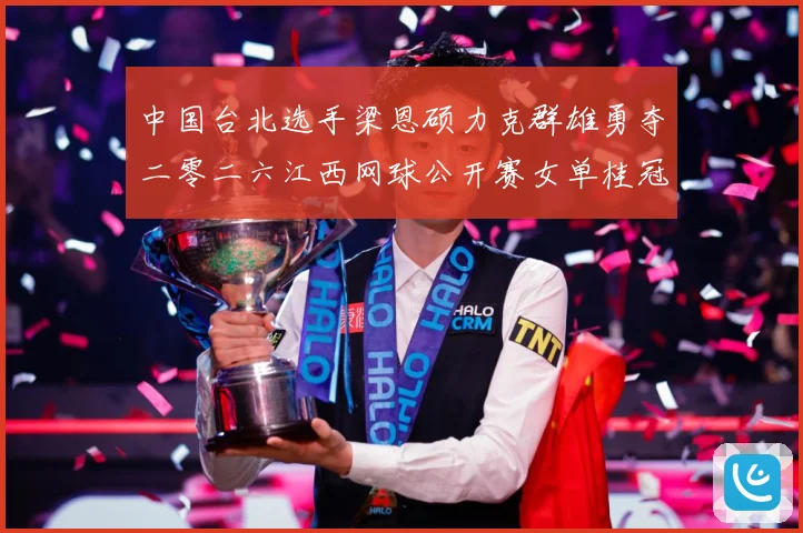 中国台北选手梁恩硕力克群雄勇夺二零二六江西网球公开赛女单桂冠赛场观察-深度解析
