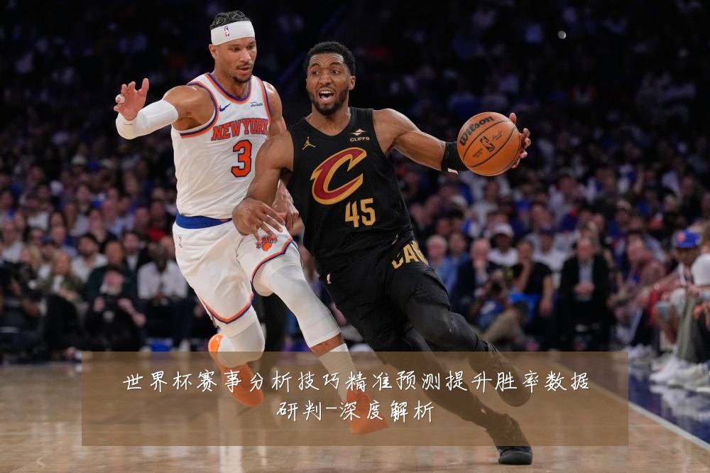 世界杯赛事分析技巧精准预测提升胜率数据研判-深度解析