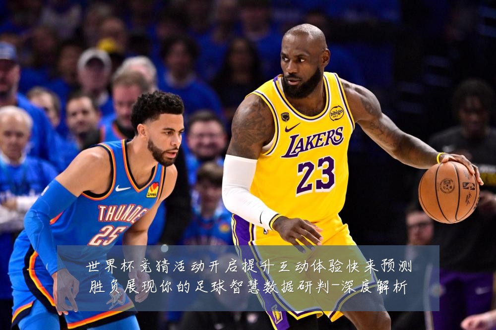 世界杯竞猜活动开启提升互动体验快来预测胜负展现你的足球智慧数据研判-深度解析