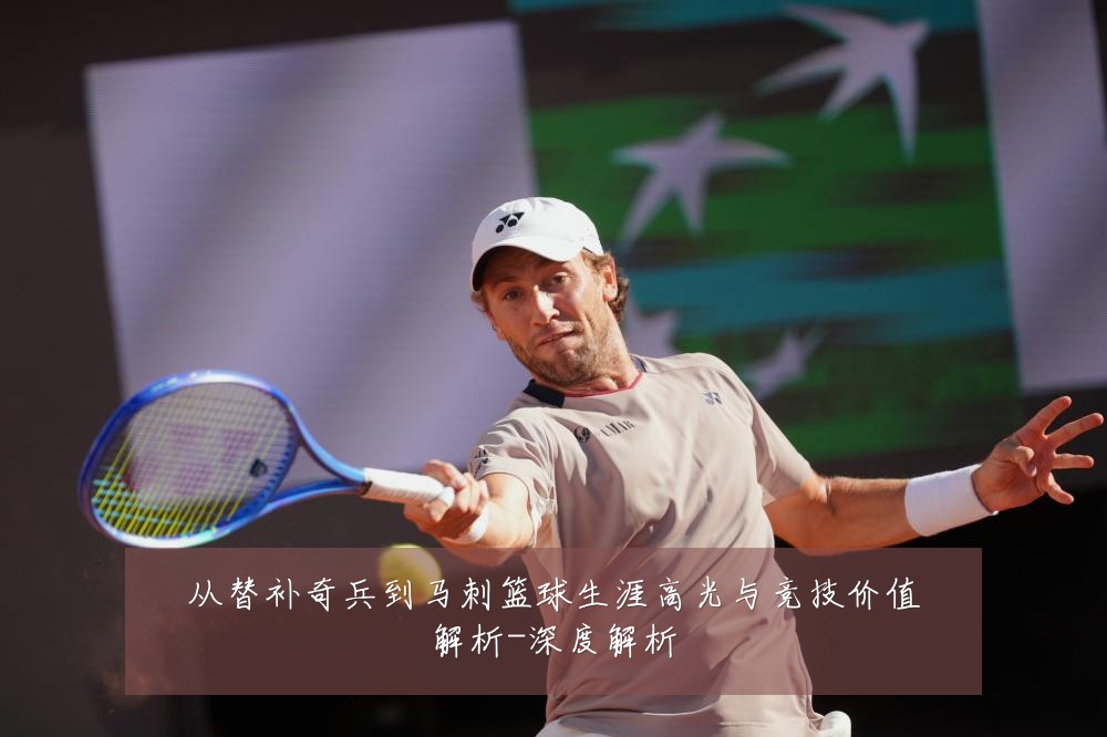 从替补奇兵到马刺篮球生涯高光与竞技价值解析-深度解析