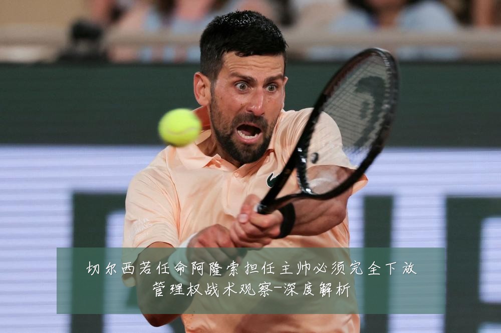 切尔西若任命阿隆索担任主帅必须完全下放管理权战术观察-深度解析